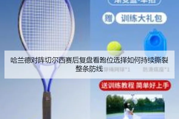 哈兰德对阵切尔西赛后复盘看跑位选择如何持续撕裂整条防线