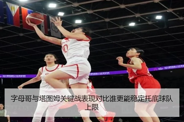 字母哥与塔图姆关键战表现对比谁更能稳定托底球队上限
