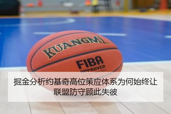 掘金分析约基奇高位策应体系为何始终让联盟防守顾此失彼
