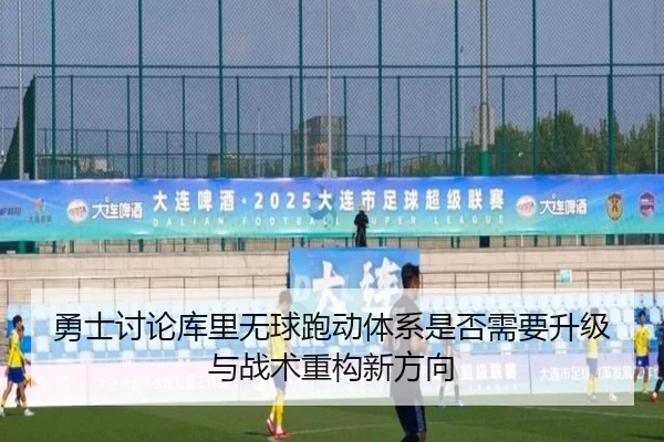 勇士讨论库里无球跑动体系是否需要升级与战术重构新方向