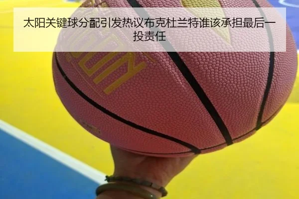 太阳关键球分配引发热议布克杜兰特谁该承担最后一投责任