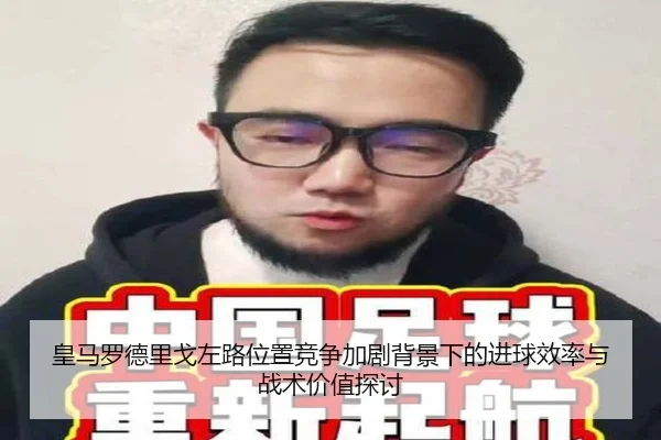 皇马罗德里戈左路位置竞争加剧背景下的进球效率与战术价值探讨