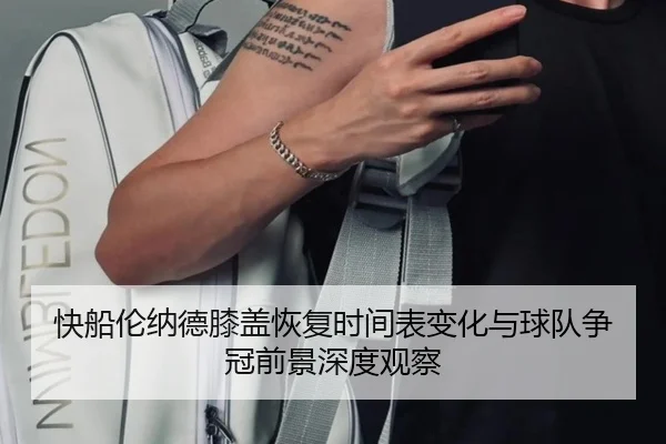 快船伦纳德膝盖恢复时间表变化与球队争冠前景深度观察