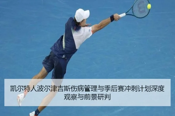 凯尔特人波尔津吉斯伤病管理与季后赛冲刺计划深度观察与前景研判