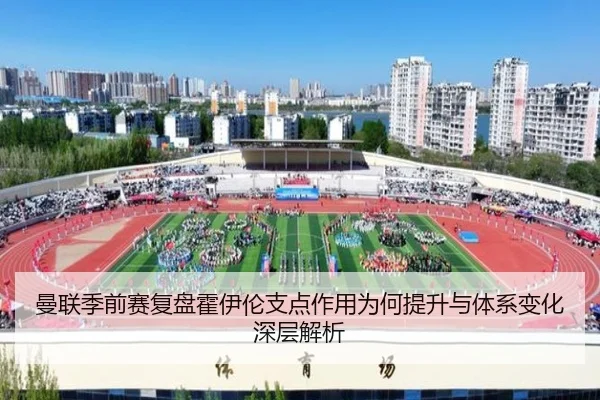 曼联季前赛复盘霍伊伦支点作用为何提升与体系变化深层解析