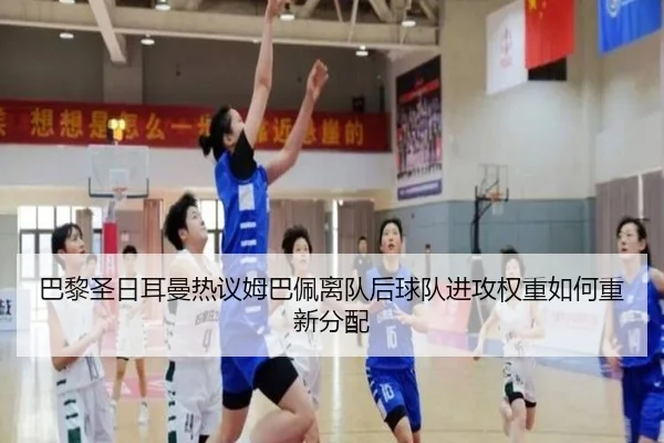 巴黎圣日耳曼热议姆巴佩离队后球队进攻权重如何重新分配