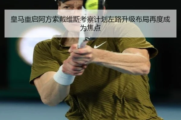 皇马重启阿方索戴维斯考察计划左路升级布局再度成为焦点
